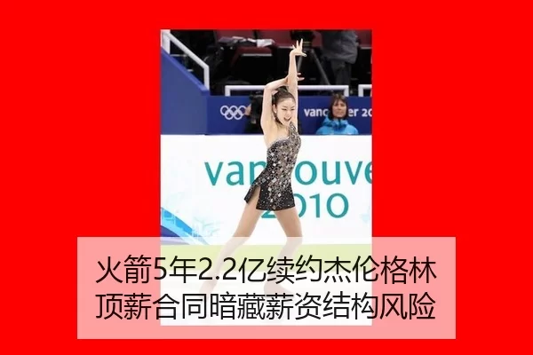 火箭5年2.2亿续约杰伦格林 顶薪合同暗藏薪资结构风险